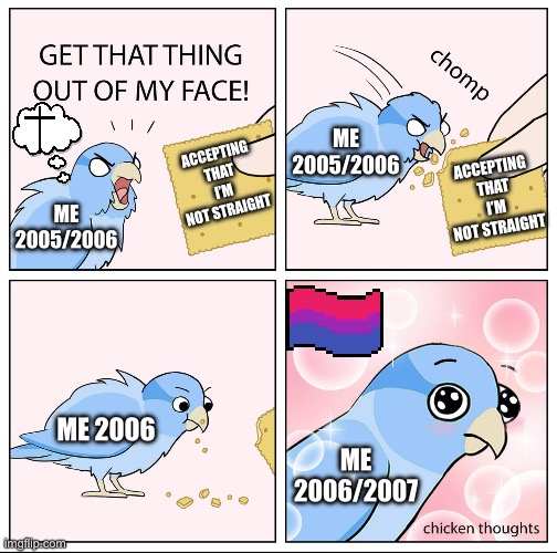 Me coming to terms with being bi | ME 2005/2006; ACCEPTING THAT I’M NOT STRAIGHT; ACCEPTING THAT I’M NOT STRAIGHT; ME 2005/2006; ME 2006; ME 2006/2007 | image tagged in chicken thoughts,2005,2006,2007,lgbtq,bisexual | made w/ Imgflip meme maker