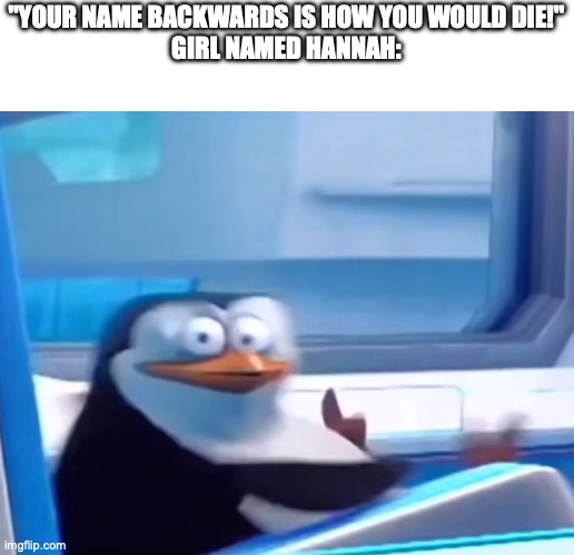 oh no | "YOUR NAME BACKWARDS IS HOW YOU WOULD DIE!"
GIRL NAMED HANNAH: | image tagged in uh oh | made w/ Imgflip meme maker