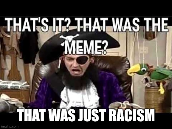 that's it? that's was the meme? | THAT WAS JUST RACISM | image tagged in that's it that's was the meme | made w/ Imgflip meme maker