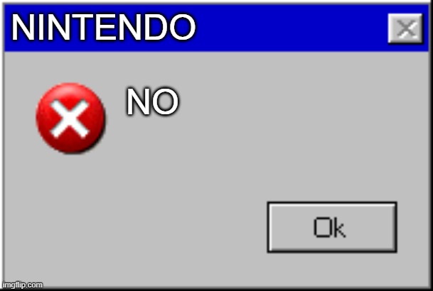 Nintendo says "NO" | NINTENDO; NO | image tagged in windows error message | made w/ Imgflip meme maker