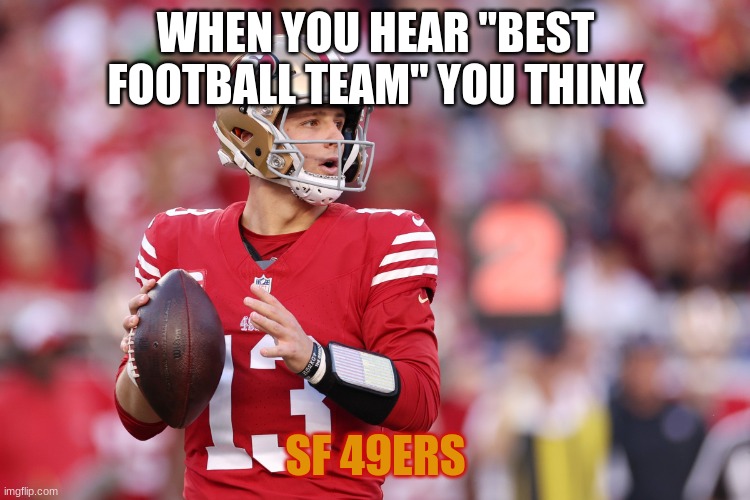 Brock Purdy | WHEN YOU HEAR "BEST FOOTBALL TEAM" YOU THINK; SF 49ERS | image tagged in brock purdy | made w/ Imgflip meme maker