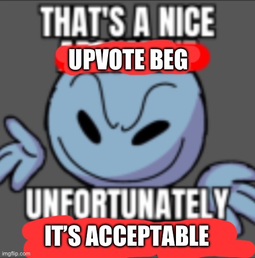 That's a nice. Unfortunately your mother | UPVOTE BEG IT’S ACCEPTABLE | image tagged in that's a nice unfortunately your mother | made w/ Imgflip meme maker