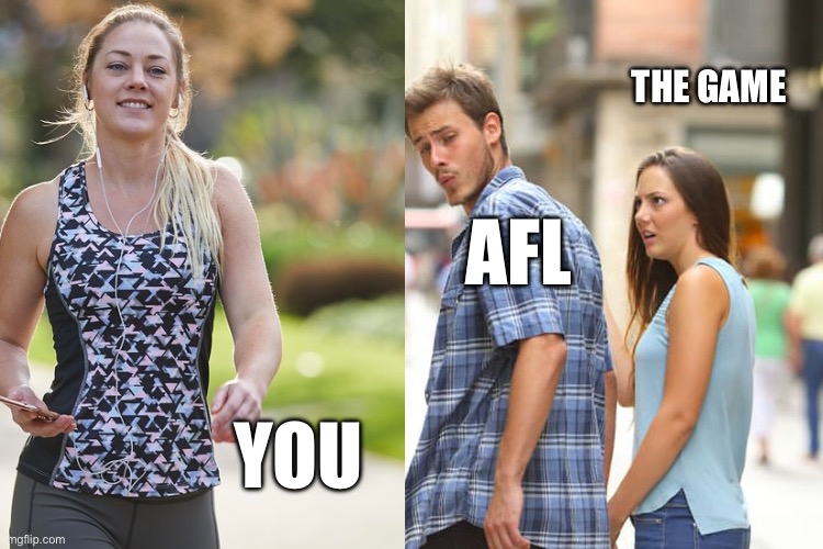 You and AFL | THE GAME; AFL; YOU | image tagged in memes,distracted boyfriend | made w/ Imgflip meme maker