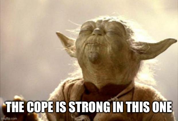 Cope is strong | THE COPE IS STRONG IN THIS ONE | image tagged in yoda smell | made w/ Imgflip meme maker