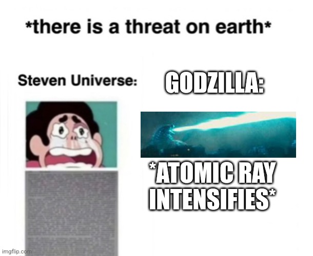 *There is a threat on earth* | GODZILLA:; *ATOMIC RAY INTENSIFIES* | image tagged in there is a threat on earth | made w/ Imgflip meme maker