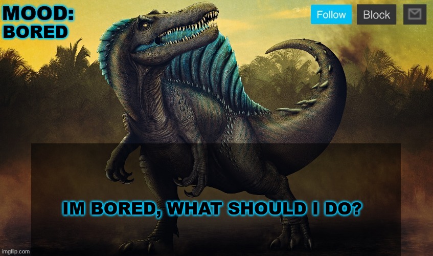 JPSpinoSaurus template 2024 v2 | BORED; IM BORED, WHAT SHOULD I DO? | image tagged in jpspinosaurus template 2024 v2 | made w/ Imgflip meme maker