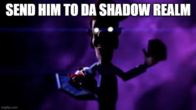 Welcome to the Shadow Realm | SEND HIM TO DA SHADOW REALM | image tagged in welcome to the shadow realm | made w/ Imgflip meme maker