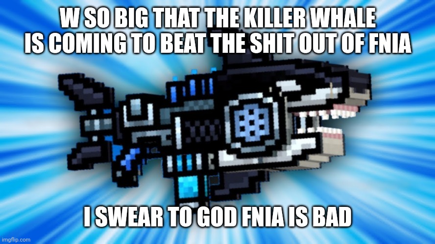 Lol | W SO BIG THAT THE KILLER WHALE IS COMING TO BEAT THE SHIT OUT OF FNIA I SWEAR TO GOD FNIA IS BAD | image tagged in not cool,no thanks | made w/ Imgflip meme maker