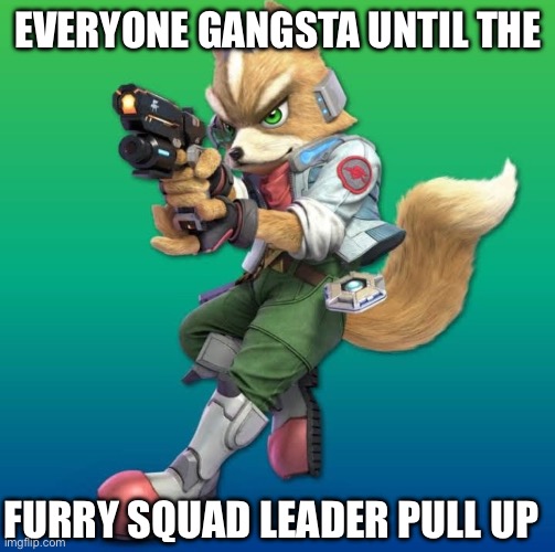 EVERYONE GANGSTA UNTIL THE; FURRY SQUAD LEADER PULL UP | made w/ Imgflip meme maker