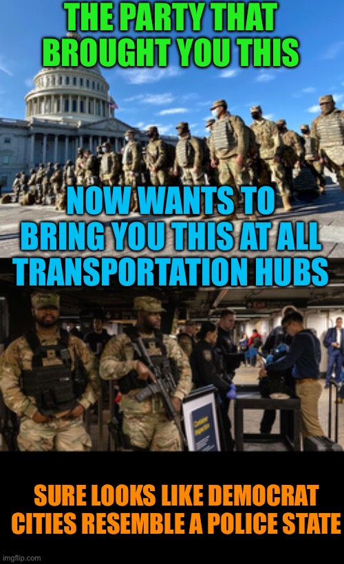 Now Chicago is asking for National Guard to be deployed | THE PARTY THAT BROUGHT YOU THIS; NOW WANTS TO BRING YOU THIS AT ALL TRANSPORTATION HUBS; SURE LOOKS LIKE DEMOCRAT CITIES RESEMBLE A POLICE STATE | image tagged in national guard at us capital,democrats are the police state,allow crime to run rampant,excuse to implement a police srate | made w/ Imgflip meme maker