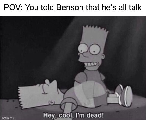 Hey, cool, I'm dead! | POV: You told Benson that he's all talk | image tagged in hey cool i'm dead,benson,regular show,cartoon network | made w/ Imgflip meme maker