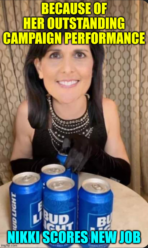 I guess Bud figures they can't do any worse than they're already doing... | BECAUSE OF HER OUTSTANDING CAMPAIGN PERFORMANCE; NIKKI SCORES NEW JOB | image tagged in nikki haley,bud light,new job | made w/ Imgflip meme maker