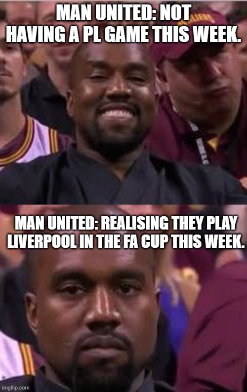 Hopeful United | MAN UNITED: NOT HAVING A PL GAME THIS WEEK. MAN UNITED: REALISING THEY PLAY LIVERPOOL IN THE FA CUP THIS WEEK. | image tagged in kanye smile then sad,man united,liverpool,fa cup | made w/ Imgflip meme maker