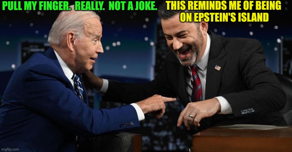 Kimmel Biden 2 | PULL MY FINGER.  REALLY.  NOT A JOKE. THIS REMINDS ME OF BEING 
ON EPSTEIN'S ISLAND | image tagged in kimmel biden 2 | made w/ Imgflip meme maker