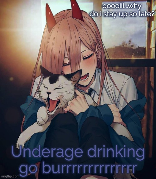 ooooiii...why do i stay up so late? Underage drinking go burrrrrrrrrrrrrr | image tagged in another degenerate waifu announcement temp | made w/ Imgflip meme maker