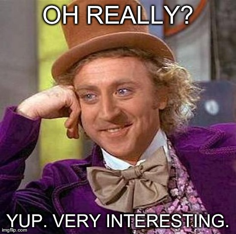 sarcasm.....awesome | OH REALLY? YUP. VERY INTERESTING. | image tagged in memes,creepy condescending wonka | made w/ Imgflip meme maker