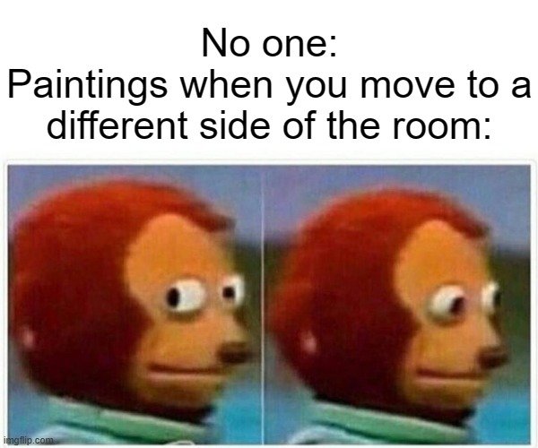 Monkey Puppet | No one:
Paintings when you move to a different side of the room: | image tagged in memes,monkey puppet | made w/ Imgflip meme maker