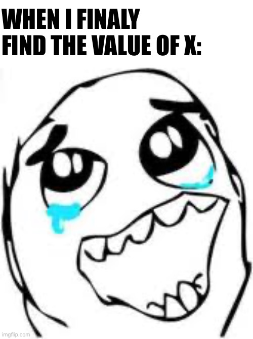 I finaly have done it…. | WHEN I FINALY FIND THE VALUE OF X: | image tagged in memes,tears of joy,mathematics,find the value of x | made w/ Imgflip meme maker