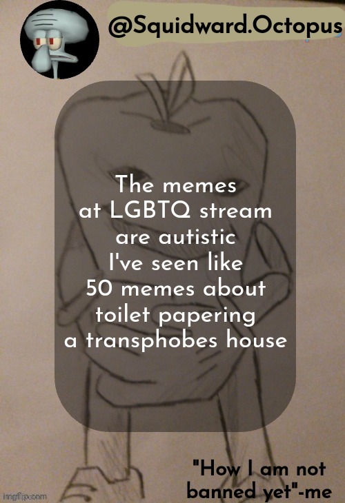 . | The memes at LGBTQ stream are autistic
I've seen like 50 memes about toilet papering a transphobes house | made w/ Imgflip meme maker