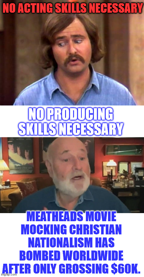 No talent then... and none now... Meathead fails again | NO ACTING SKILLS NECESSARY; NO PRODUCING SKILLS NECESSARY; MEATHEADS MOVIE MOCKING CHRISTIAN NATIONALISM HAS BOMBED WORLDWIDE AFTER ONLY GROSSING $60K. | image tagged in rob reiner,meathead,always,tds,christian hater | made w/ Imgflip meme maker