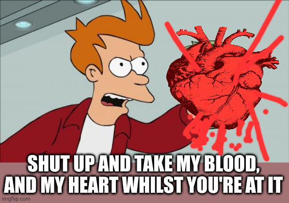 Shut Up And Take My Money Fry Meme | SHUT UP AND TAKE MY BLOOD, AND MY HEART WHILST YOU'RE AT IT | image tagged in memes,shut up and take my money fry | made w/ Imgflip meme maker