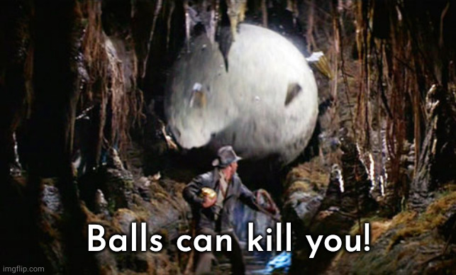 Indiana Jones Boulder | Balls can kill you! | image tagged in indiana jones boulder | made w/ Imgflip meme maker
