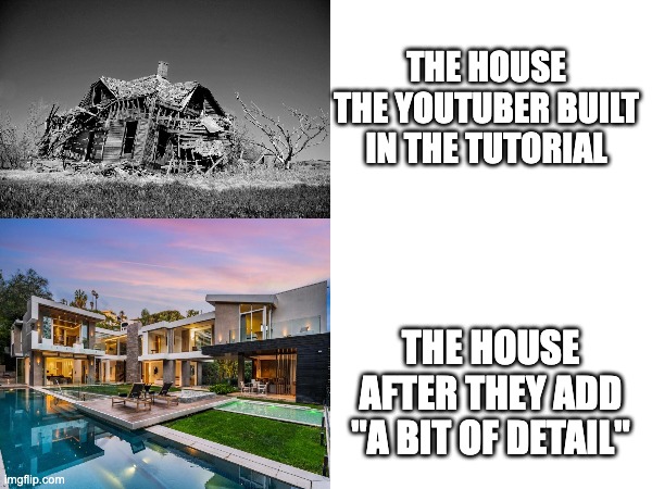now...we just add a bit of detail- | THE HOUSE THE YOUTUBER BUILT IN THE TUTORIAL; THE HOUSE AFTER THEY ADD "A BIT OF DETAIL" | image tagged in minecraft,building,houses,tutorial,youtubers | made w/ Imgflip meme maker