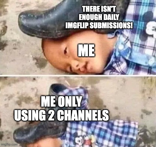 only "fun" and "gaming" | THERE ISN'T ENOUGH DAILY IMGFLIP SUBMISSIONS! ME; ME ONLY USING 2 CHANNELS | image tagged in boot on head kid,channel,imgflip,submissions | made w/ Imgflip meme maker