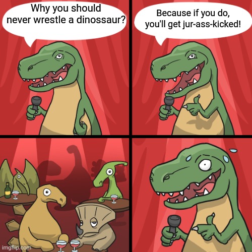 bad joke trex | Why you should never wrestle a dinossaur? Because if you do, you'll get jur-ass-kicked! | image tagged in bad joke trex | made w/ Imgflip meme maker