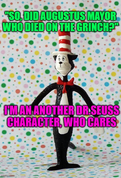 "SO, DID AUGUSTUS MAYOR WHO DIED ON THE GRINCH?"; I'M AN ANOTHER DR.SEUSS CHARACTER, WHO CARES | made w/ Imgflip meme maker