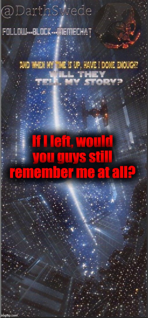 I wont leave, I am just doing a little survey. | If I left, would you guys still remember me at all? | image tagged in darthswede announcement template new | made w/ Imgflip meme maker