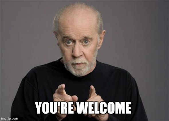George Carlin | YOU'RE WELCOME | image tagged in george carlin | made w/ Imgflip meme maker
