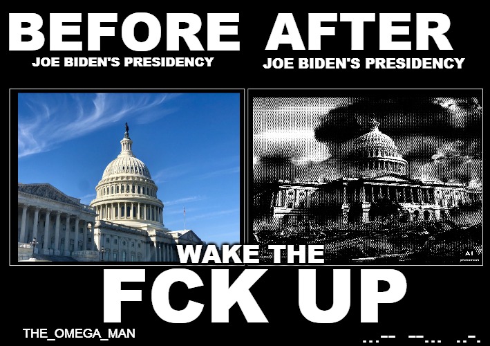 BEFORE AFTER AFTER | AFTER; BEFORE; JOE BIDEN'S PRESIDENCY; JOE BIDEN'S PRESIDENCY; WAKE THE; FCK UP; THE_OMEGA_MAN; ...--  --...  ..-. | image tagged in blank black side by side template | made w/ Imgflip meme maker