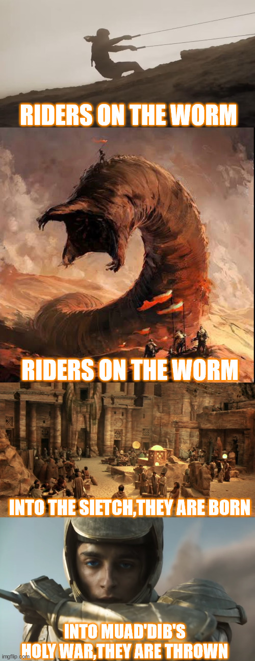 Riders on The Storm (Dune Edition) | RIDERS ON THE WORM; RIDERS ON THE WORM; INTO THE SIETCH,THEY ARE BORN; INTO MUAD'DIB'S HOLY WAR,THEY ARE THROWN | image tagged in dune | made w/ Imgflip meme maker