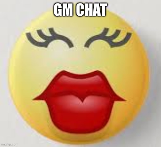 Kissy Face | GM CHAT | image tagged in kissy face | made w/ Imgflip meme maker
