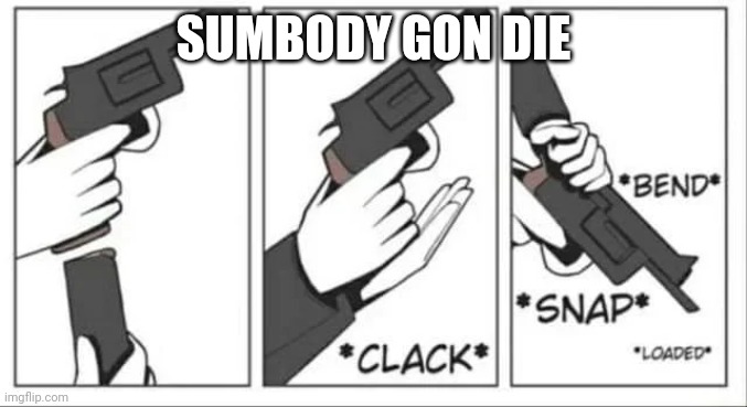 SUMBODY GON DIE | image tagged in gun reloading | made w/ Imgflip meme maker