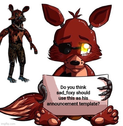 I mean it's perfect for him | Do you think sad_foxy should use this as his announcement template? | image tagged in foxy sign | made w/ Imgflip meme maker