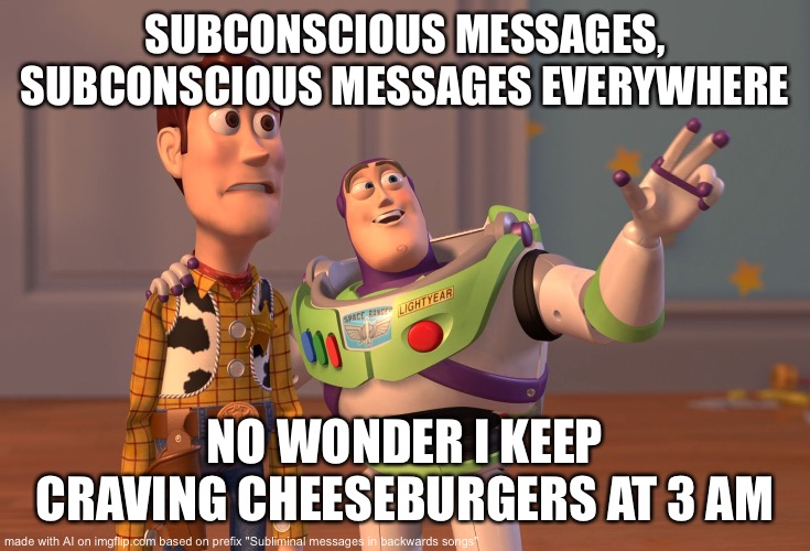 X, X Everywhere | SUBCONSCIOUS MESSAGES, SUBCONSCIOUS MESSAGES EVERYWHERE; NO WONDER I KEEP CRAVING CHEESEBURGERS AT 3 AM | image tagged in memes,x x everywhere | made w/ Imgflip meme maker