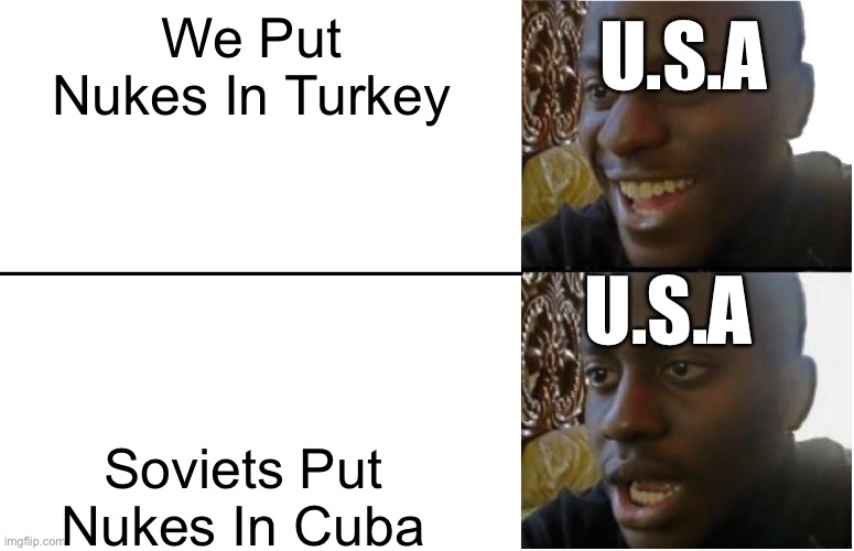 U.S.A, There Are Nukes In Cuba | U.S.A; We Put Nukes In Turkey; U.S.A; Soviets Put Nukes In Cuba | image tagged in disappointed black guy | made w/ Imgflip meme maker