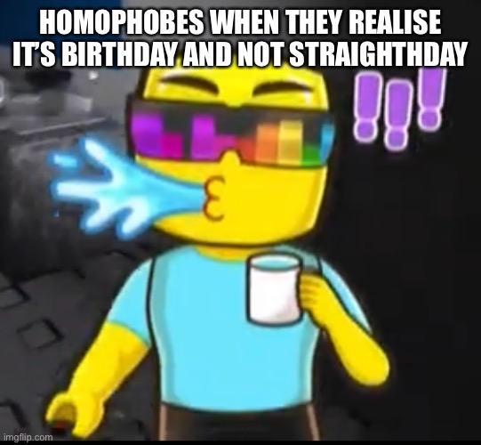 I assume their birthdays are ruined now | HOMOPHOBES WHEN THEY REALISE IT’S BIRTHDAY AND NOT STRAIGHTHDAY | made w/ Imgflip meme maker