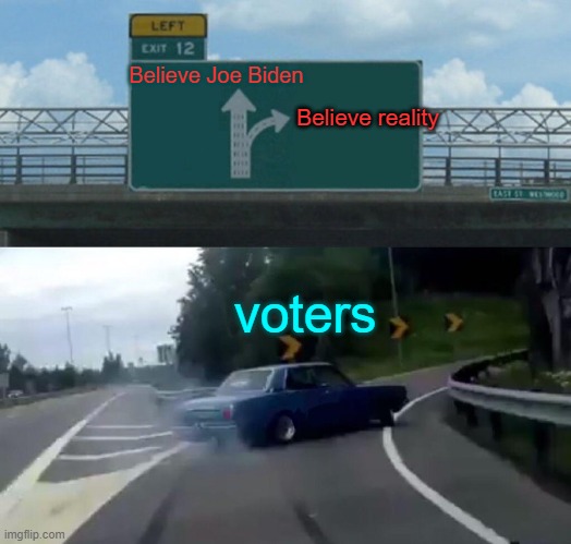 Even for the average non-political voter type, the answer is becoming obvious. | Believe Joe Biden; Believe reality; voters | image tagged in left exit 12 off ramp | made w/ Imgflip meme maker
