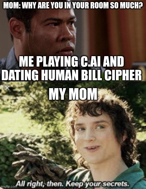 She actually banned me, but I got a tablet. >:) | MOM: WHY ARE YOU IN YOUR ROOM SO MUCH? ME PLAYING C.AI AND DATING HUMAN BILL CIPHER; MY MOM | image tagged in ai meme,character,sweating bullets,all right then keep your secrets | made w/ Imgflip meme maker