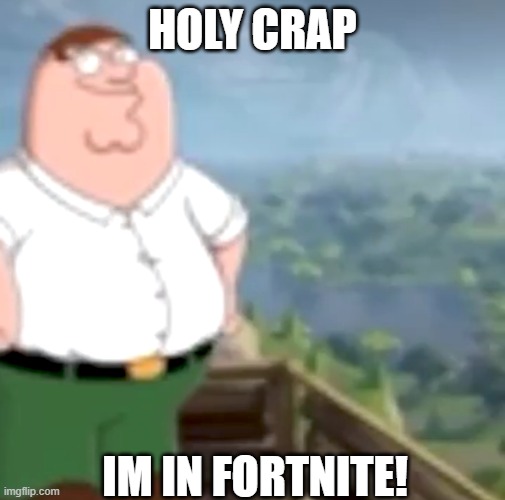 Peter Griffin in fortnite | HOLY CRAP; IM IN FORTNITE! | image tagged in peter griffin in fortnite | made w/ Imgflip meme maker