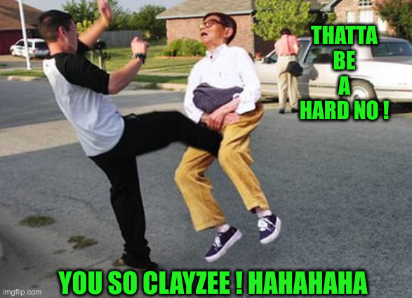 Kicked in ze nuts | YOU SO CLAYZEE ! HAHAHAHA THATTA BE A HARD NO ! | image tagged in kicked in ze nuts | made w/ Imgflip meme maker
