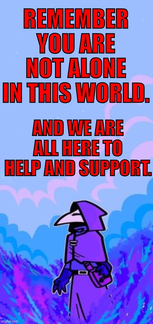 Remember! | REMEMBER YOU ARE NOT ALONE IN THIS WORLD. AND WE ARE ALL HERE TO HELP AND SUPPORT. | image tagged in plaguedoctor,remember,you are not alone,we are all here for you if you need | made w/ Imgflip meme maker