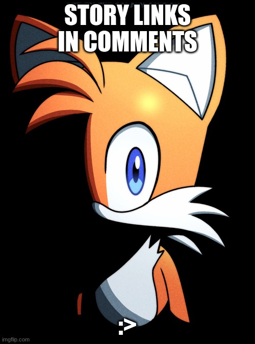 I need some time to get the links btw | STORY LINKS IN COMMENTS; :> | image tagged in tails stare | made w/ Imgflip meme maker