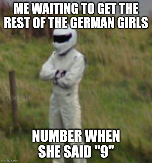 ME WAITING TO GET THE REST OF THE GERMAN GIRLS; NUMBER WHEN SHE SAID "9" | image tagged in nein | made w/ Imgflip meme maker