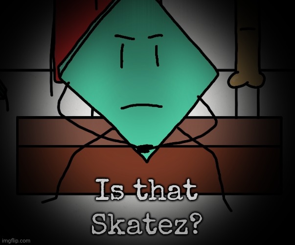 Mildly upset rhombus | Is that Skatez? | image tagged in mildly upset rhombus | made w/ Imgflip meme maker