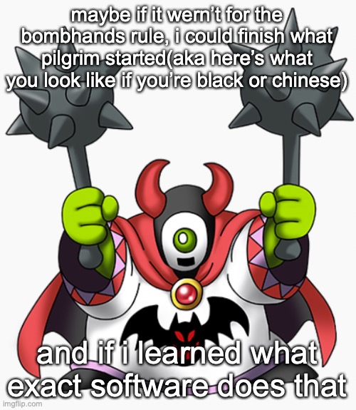 wrecktor | maybe if it wern’t for the bombhands rule, i could finish what pilgrim started(aka here’s what you look like if you’re black or chinese); and if i learned what exact software does that | image tagged in wrecktor | made w/ Imgflip meme maker