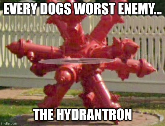 EVERY DOGS WORST ENEMY... THE HYDRANTRON | image tagged in help | made w/ Imgflip meme maker